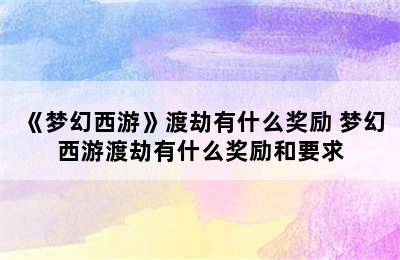 《梦幻西游》渡劫有什么奖励 梦幻西游渡劫有什么奖励和要求